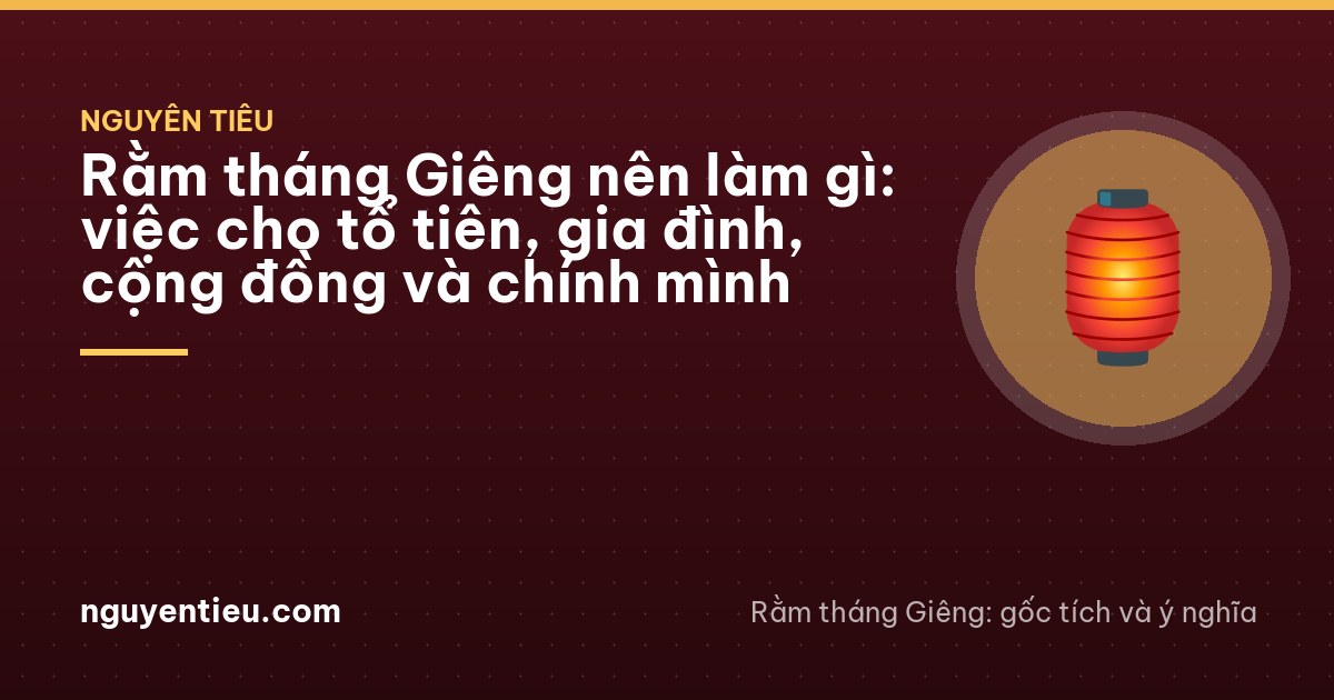 Rằm tháng Giêng nên làm gì: việc cho tổ tiên, gia đình, cộng đồng và chính mình